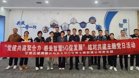 “黨建共建聚合力 感受智慧5G促發(fā)展”——甘肅建投七建新廈公司黨支部、甘肅五建鼎建公司黨支部開(kāi)展結對共建主題黨日活動(dòng)